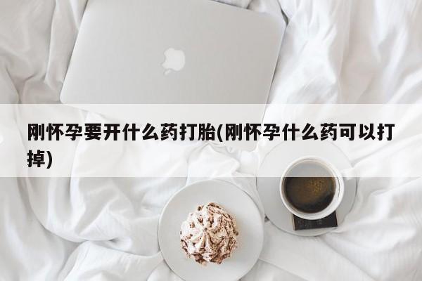 堕胎药网上购买刚怀孕要开什么药打胎(刚怀孕什么药可以打掉)