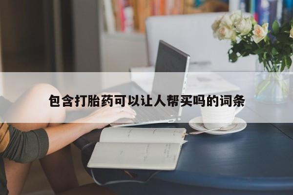 堕胎药网上购买包含打胎药可以让人帮买吗的词条