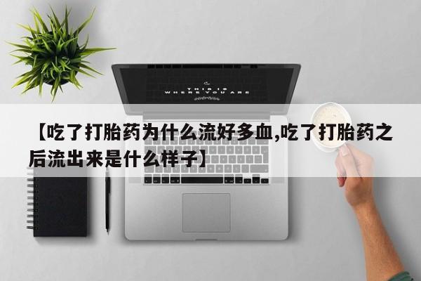 堕胎药网上购买【吃了打胎药为什么流好多血,吃了打胎药之后流出来是什么样子】