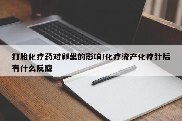 堕胎药网上购买打胎化疗药对卵巢的影响/化疗流产化疗针后有什么反应