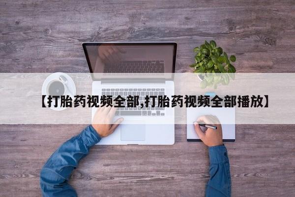 堕胎药网上购买【打胎药视频全部,打胎药视频全部播放】