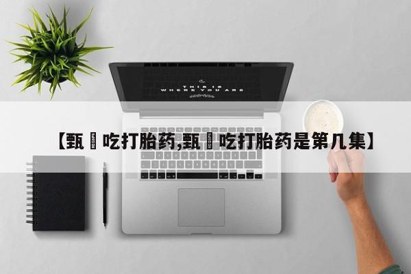 堕胎药网上购买【甄嬛吃打胎药,甄嬛吃打胎药是第几集】