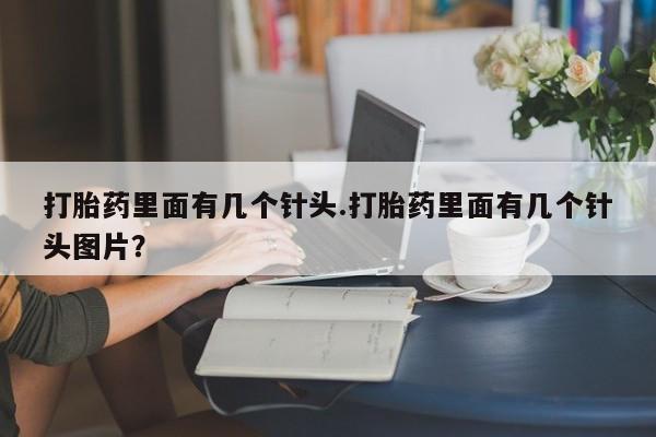 堕胎药网上购买打胎药里面有几个针头.打胎药里面有几个针头图片？