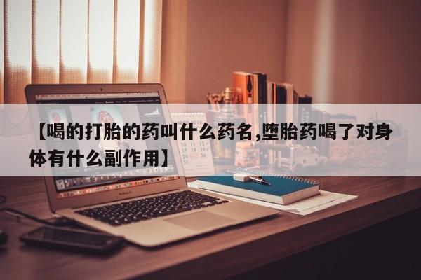 堕胎药网上购买【喝的打胎的药叫什么药名,堕胎药喝了对身体有什么副作用】