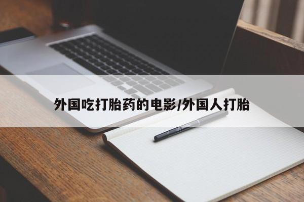堕胎药网上购买外国吃打胎药的电影/外国人打胎
