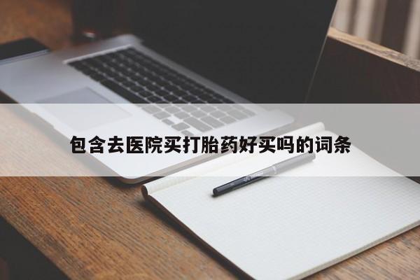 堕胎药网上购买包含去医院买打胎药好买吗的词条