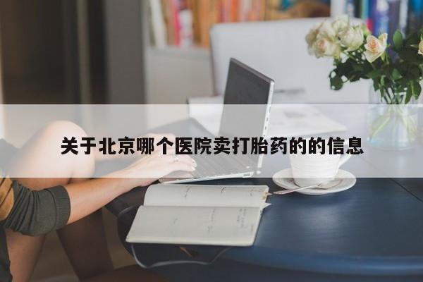 堕胎药网上购买关于北京哪个医院卖打胎药的的信息