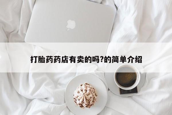 堕胎药网上购买打胎药药店有卖的吗?的简单介绍
