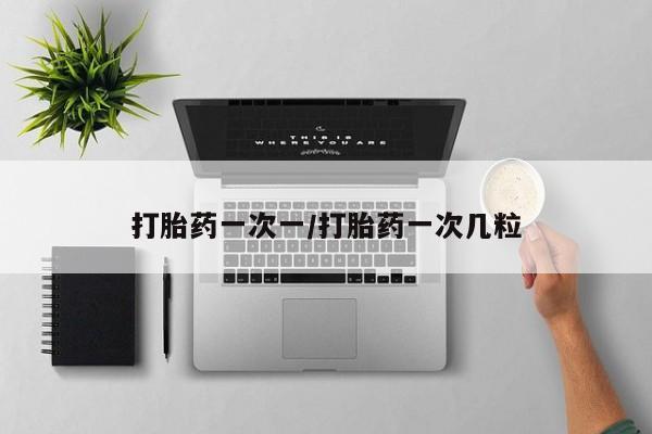 堕胎药网上购买打胎药一次一/打胎药一次几粒