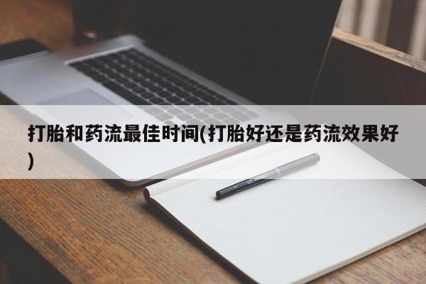堕胎药网上购买打胎和药流最佳时间(打胎好还是药流效果好)