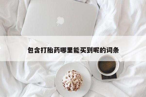 堕胎药网上购买包含打胎药哪里能买到呢的词条