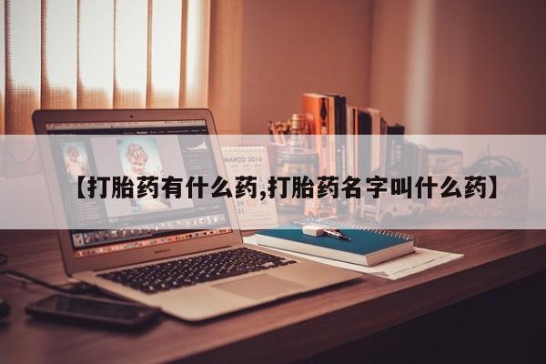 堕胎药网上购买【打胎药有什么药,打胎药名字叫什么药】