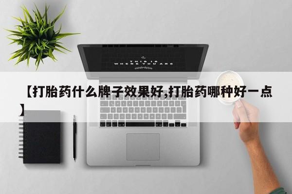 堕胎药网上购买【打胎药什么牌子效果好,打胎药哪种好一点】