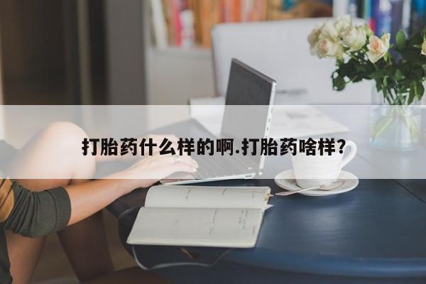 堕胎药网上购买打胎药什么样的啊.打胎药啥样？
