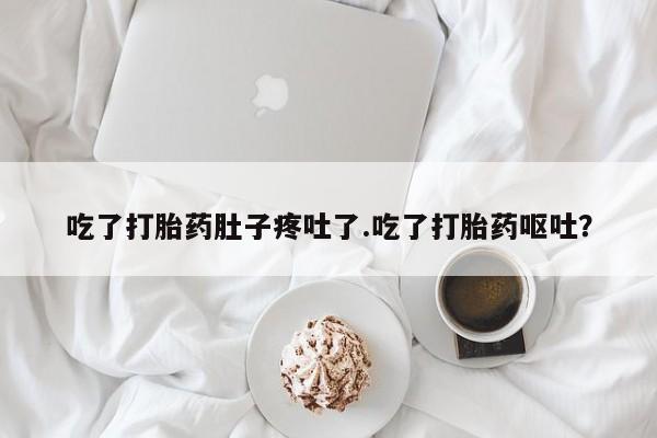 堕胎药网上购买吃了打胎药肚子疼吐了.吃了打胎药呕吐？
