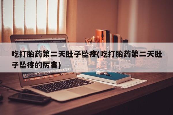 堕胎药网上购买吃打胎药第二天肚子坠疼(吃打胎药第二天肚子坠疼的厉害)