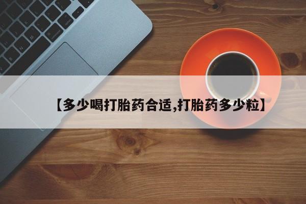 堕胎药网上购买【多少喝打胎药合适,打胎药多少粒】