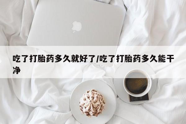 堕胎药网上购买吃了打胎药多久就好了/吃了打胎药多久能干净