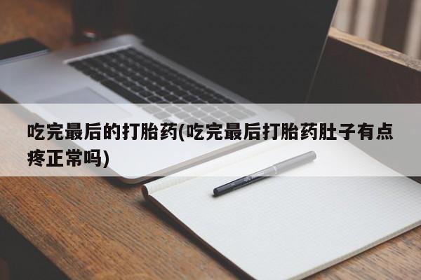 堕胎药网上购买吃完最后的打胎药(吃完最后打胎药肚子有点疼正常吗)