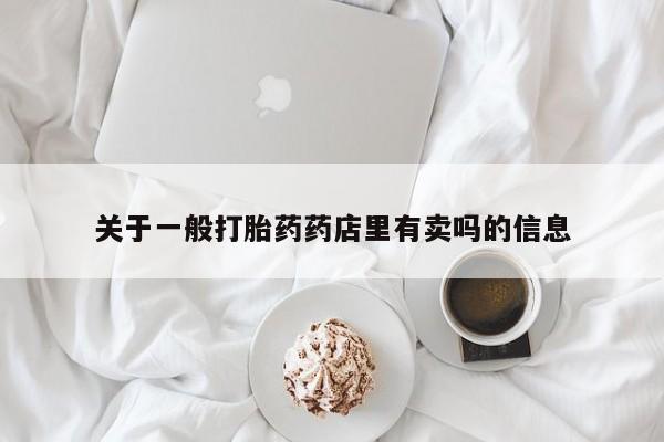 堕胎药网上购买关于一般打胎药药店里有卖吗的信息