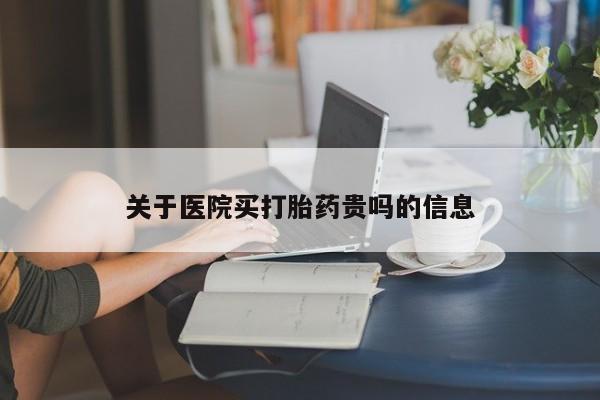 堕胎药网上购买关于医院买打胎药贵吗的信息