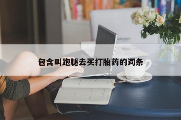 堕胎药网上购买包含叫跑腿去买打胎药的词条