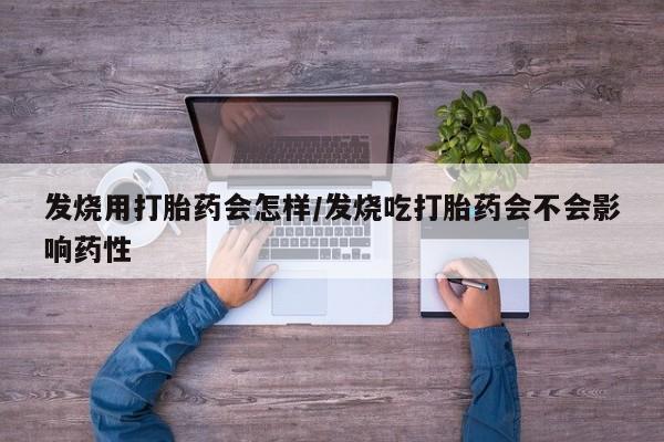 堕胎药网上购买发烧用打胎药会怎样/发烧吃打胎药会不会影响药性