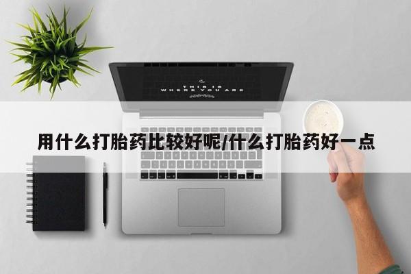堕胎药网上购买用什么打胎药比较好呢/什么打胎药好一点