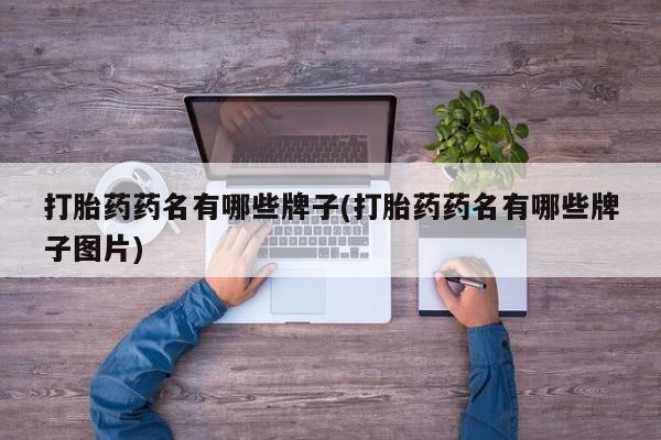 堕胎药网上购买打胎药药名有哪些牌子(打胎药药名有哪些牌子图片)