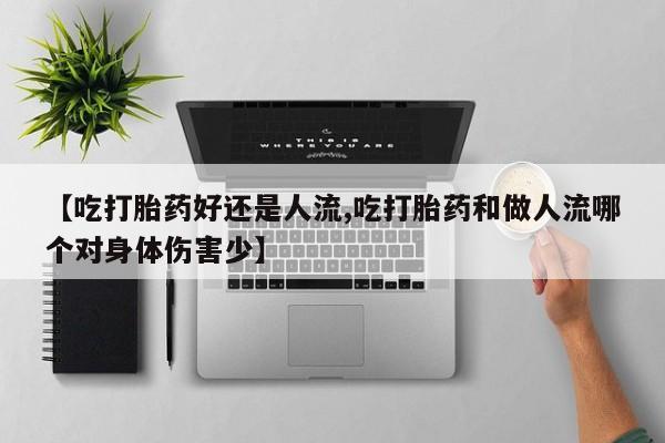堕胎药网上购买【吃打胎药好还是人流,吃打胎药和做人流哪个对身体伤害少】