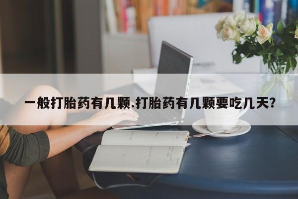 堕胎药网上购买一般打胎药有几颗.打胎药有几颗要吃几天？