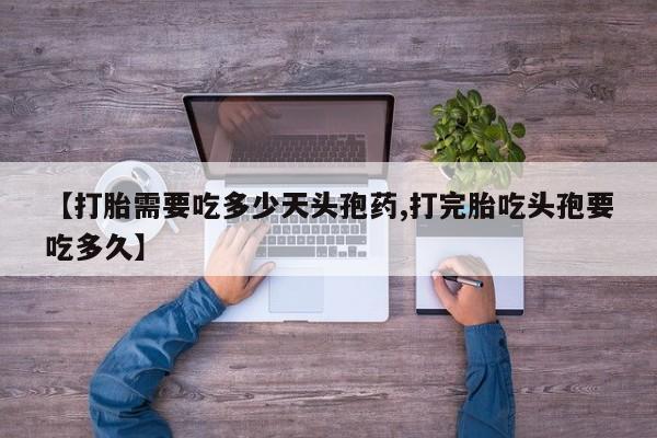 堕胎药网上购买【打胎需要吃多少天头孢药,打完胎吃头孢要吃多久】