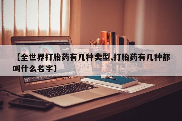 堕胎药网上购买【全世界打胎药有几种类型,打胎药有几种都叫什么名字】