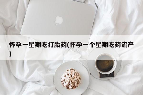 堕胎药网上购买怀孕一星期吃打胎药(怀孕一个星期吃药流产)