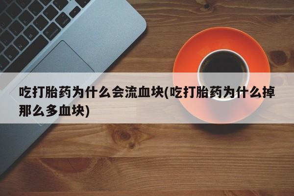 堕胎药网上购买吃打胎药为什么会流血块(吃打胎药为什么掉那么多血块)