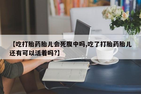 堕胎药网上购买【吃打胎药胎儿会死腹中吗,吃了打胎药胎儿还有可以活着吗?】