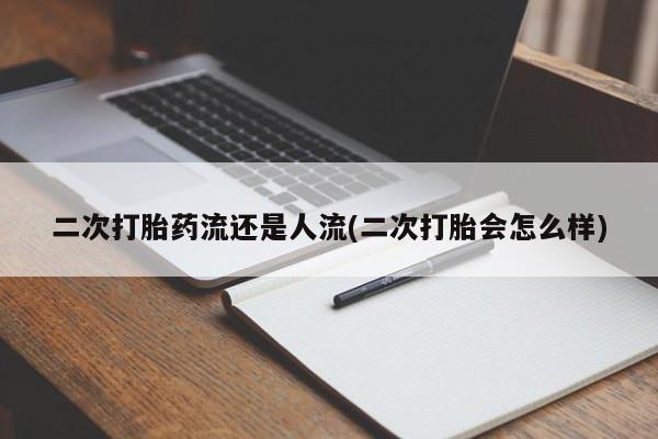 堕胎药网上购买二次打胎药流还是人流(二次打胎会怎么样)