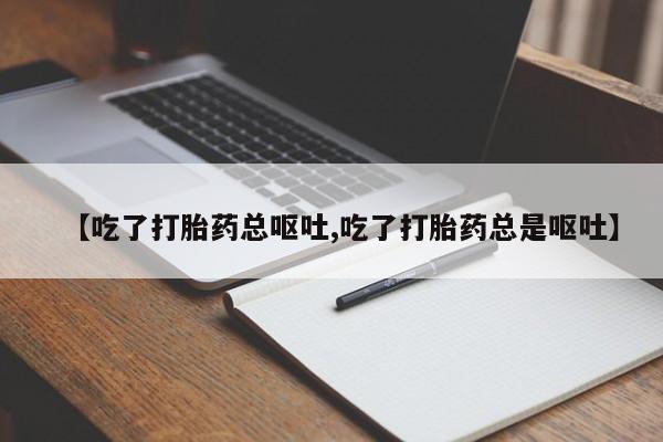堕胎药网上购买【吃了打胎药总呕吐,吃了打胎药总是呕吐】