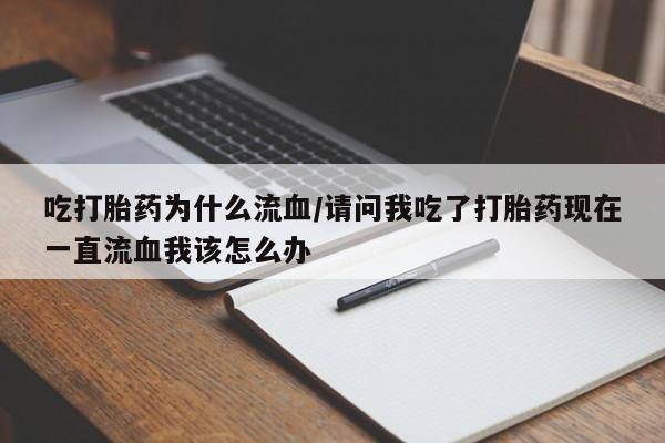 堕胎药网上购买吃打胎药为什么流血/请问我吃了打胎药现在一直流血我该怎么办