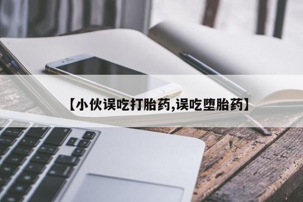 堕胎药网上购买【小伙误吃打胎药,误吃堕胎药】