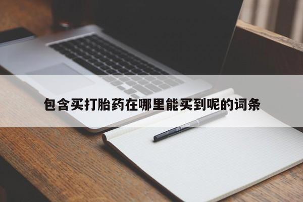 堕胎药网上购买包含买打胎药在哪里能买到呢的词条