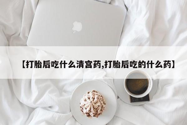 堕胎药网上购买【打胎后吃什么清宫药,打胎后吃的什么药】