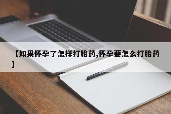 堕胎药网上购买【如果怀孕了怎样打胎药,怀孕要怎么打胎药】
