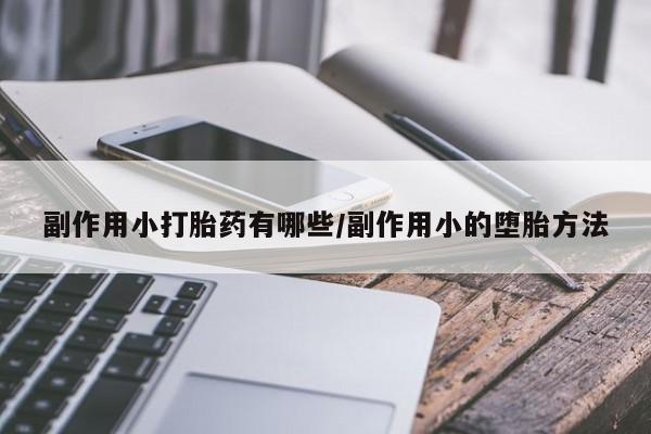 堕胎药网上购买副作用小打胎药有哪些/副作用小的堕胎方法